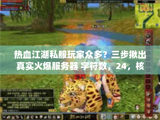 热血江湖私服玩家众多?三步揪出真实火爆服务器 字符数,24,核心关键词前置,长尾词融入) 热血江湖私服玩家众多?三步揪出真实火爆服务器 字符数,24,核心关键词前置,长尾词融入)