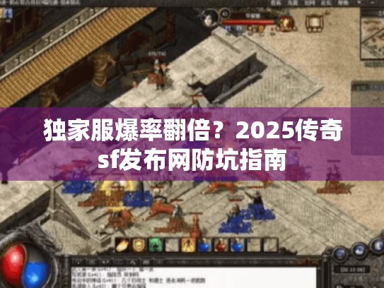 独家服爆率翻倍?2025传奇sf发布网防坑指南 独家服爆率翻倍?2025传奇sf发布网防坑指南