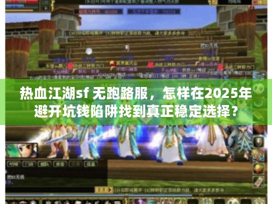 热血江湖sf 无跑路服，怎样在2025年避开坑钱陷阱找到真正稳定选择？