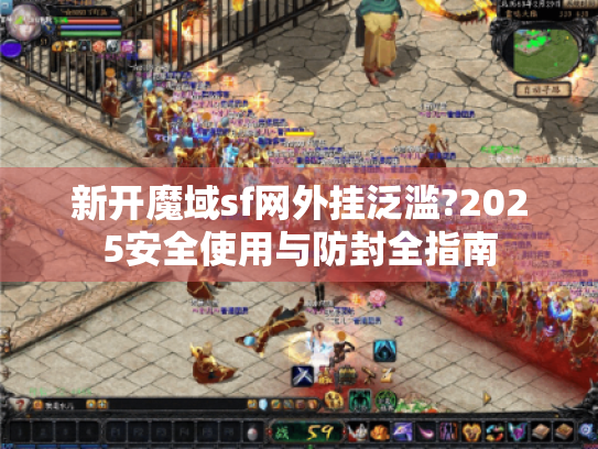 新开魔域sf网外挂泛滥?2025安全使用与防封全指南 新开魔域sf网外挂泛滥?2025安全使用与防封全指南