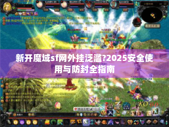 新开魔域sf网外挂泛滥?2025安全使用与防封全指南 新开魔域sf网外挂泛滥?2025安全使用与防封全指南