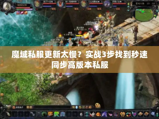 魔域私服更新太慢?实战3步找到秒速同步高版本私服 魔域私服更新太慢?实战3步找到秒速同步高版本私服