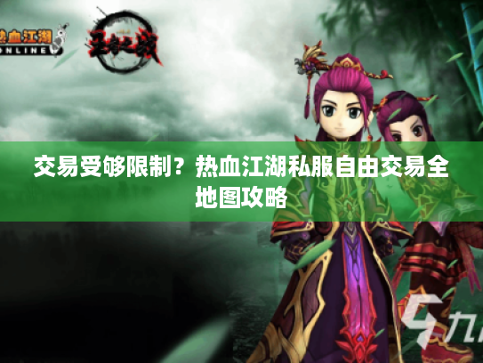 交易受够限制？热血江湖私服自由交易全地图攻略
