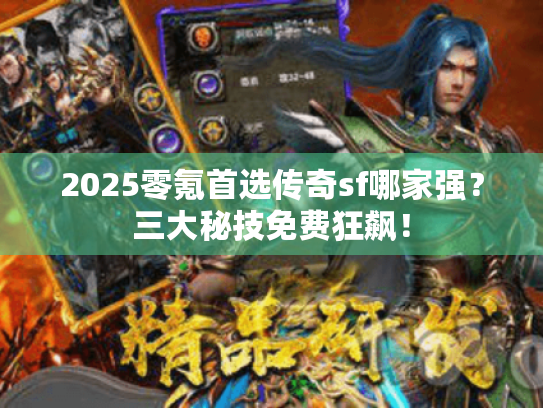 2025零氪首选传奇sf哪家强？三大秘技免费狂飙！