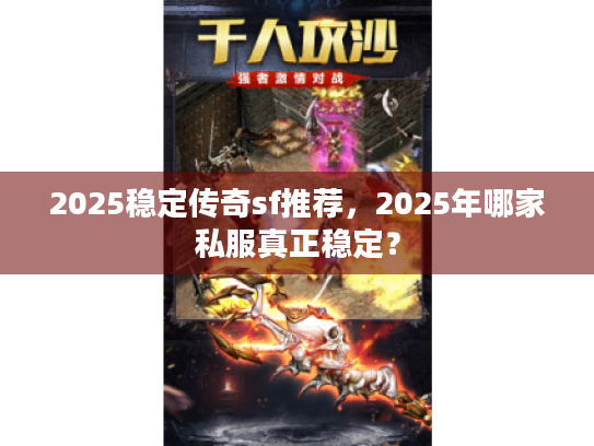 2025稳定传奇sf推荐,2025年哪家私服真正稳定? 2025稳定传奇sf推荐,2025年哪家私服真正稳定?