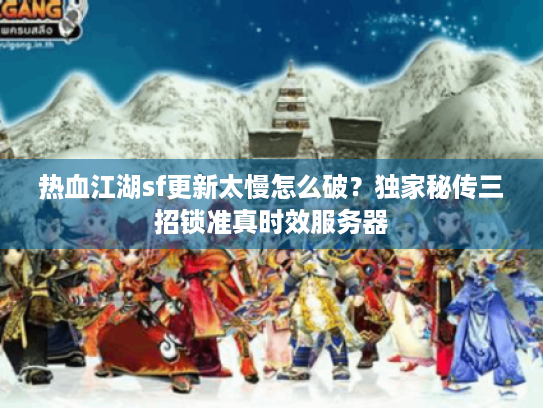 热血江湖sf更新太慢怎么破?独家秘传三招锁准真时效服务器 热血江湖sf更新太慢怎么破?独家秘传三招锁准真时效服务器