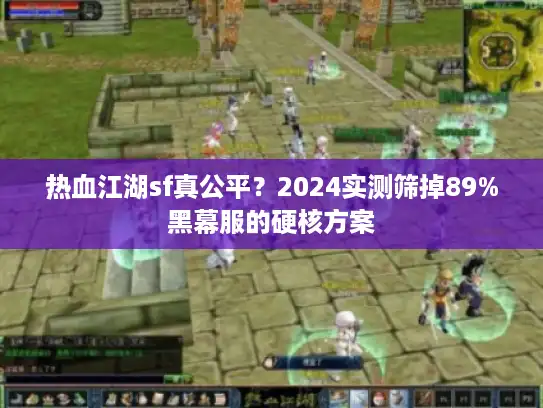 热血江湖sf真公平？2024实测筛掉89%黑幕服的硬核方案