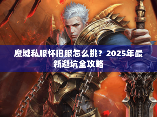 魔域私服怀旧服怎么挑？2025年最新避坑全攻略