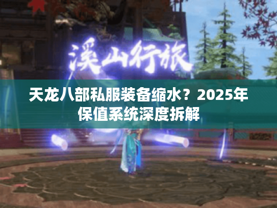 天龙八部私服装备缩水?2025年保值系统深度拆解 天龙八部私服装备缩水?2025年保值系统深度拆解