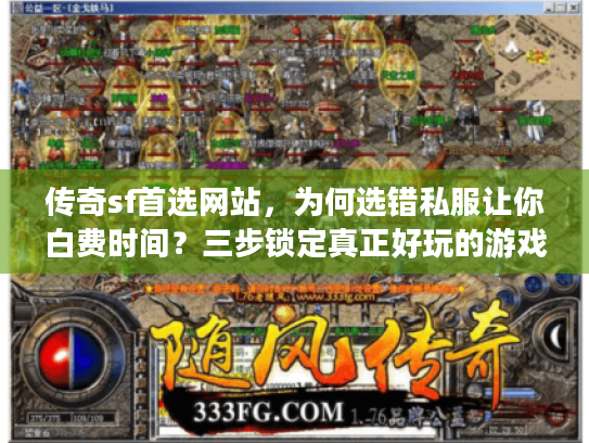 传奇sf首选网站,为何选错私服让你白费时间?三步锁定真正好玩的游戏(56字符) 传奇sf首选网站,为何选错私服让你白费时间?三步锁定真正好玩的游戏(56字符)