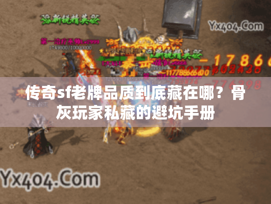 传奇sf老牌品质到底藏在哪？骨灰玩家私藏的避坑手册