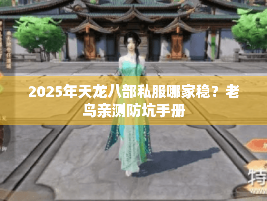 2025年天龙八部私服哪家稳?老鸟亲测防坑手册 2025年天龙八部私服哪家稳?老鸟亲测防坑手册