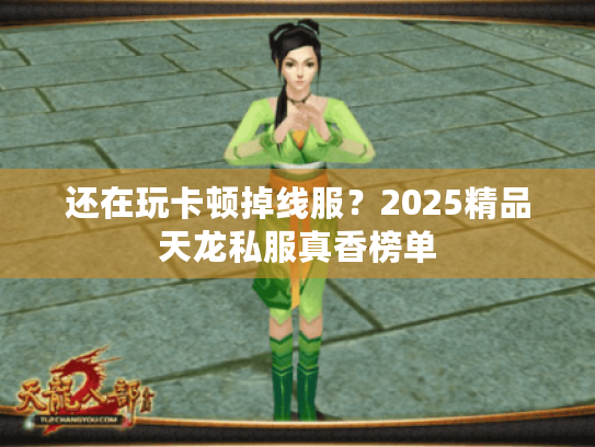 还在玩卡顿掉线服？2025精品天龙私服真香榜单