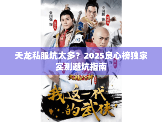 天龙私服坑太多?2025良心榜独家实测避坑指南 天龙私服坑太多?2025良心榜独家实测避坑指南