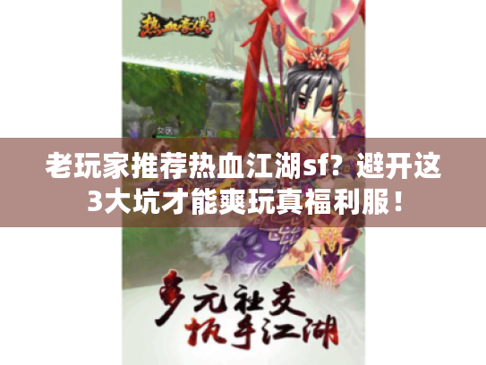 老玩家推荐热血江湖sf?避开这3大坑才能爽玩真福利服! 老玩家推荐热血江湖sf?避开这3大坑才能爽玩真福利服!