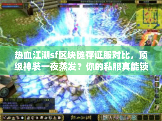 热血江湖sf区块链存证服对比,顶级神装一夜蒸发?你的私服真能锁住财富吗? 热血江湖sf区块链存证服对比,顶级神装一夜蒸发?你的私服真能锁住财富吗?