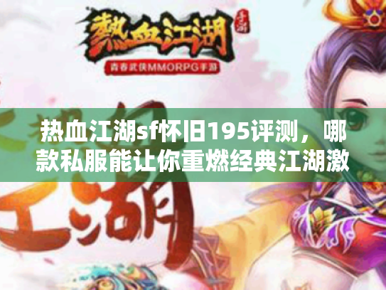 热血江湖sf怀旧195评测,哪款私服能让你重燃经典江湖激情? 热血江湖sf怀旧195评测,哪款私服能让你重燃经典江湖激情?