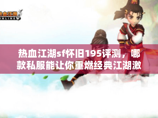 热血江湖sf怀旧195评测,哪款私服能让你重燃经典江湖激情? 热血江湖sf怀旧195评测,哪款私服能让你重燃经典江湖激情?