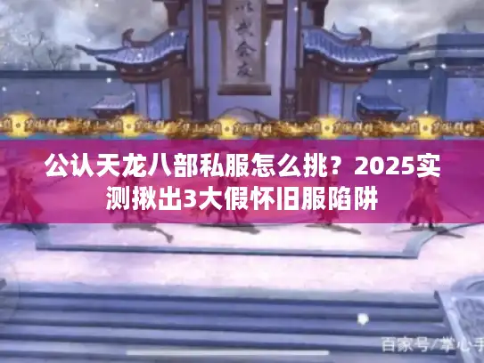 公认天龙八部私服怎么挑？2025实测揪出3大假怀旧服陷阱