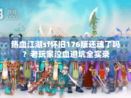 热血江湖sf怀旧176版还魂了吗？老玩家泣血避坑全实录