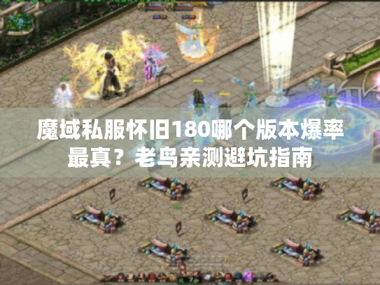 魔域私服怀旧180哪个版本爆率最真?老鸟亲测避坑指南 魔域私服怀旧180哪个版本爆率最真?老鸟亲测避坑指南
