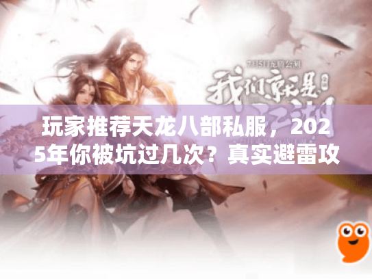 玩家推荐天龙八部私服，2025年你被坑过几次？真实避雷攻略