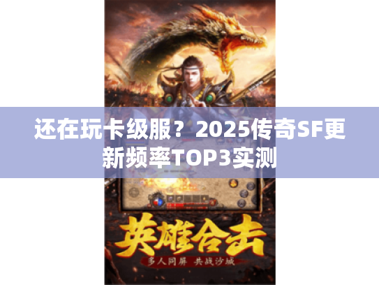 还在玩卡级服?2025传奇SF更新频率TOP3实测 还在玩卡级服?2025传奇SF更新频率TOP3实测