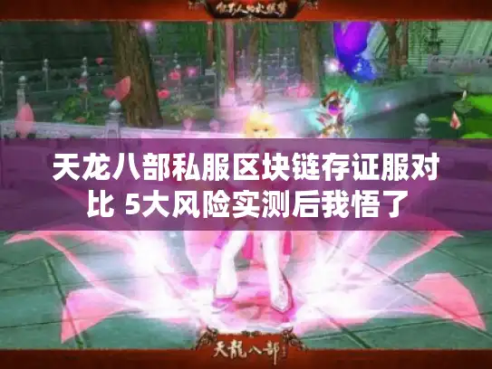 天龙八部私服区块链存证服对比 5大风险实测后我悟了