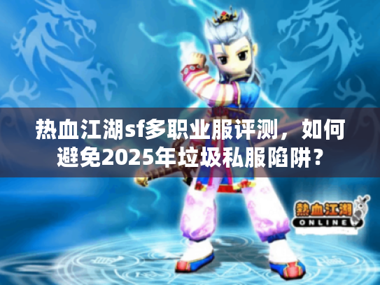 热血江湖sf多职业服评测,如何避免2025年垃圾私服陷阱? 热血江湖sf多职业服评测,如何避免2025年垃圾私服陷阱?