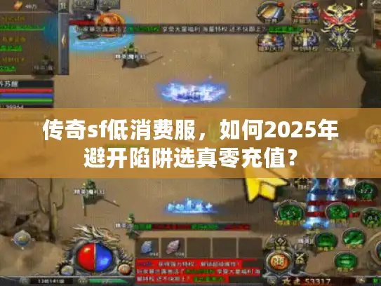 传奇sf低消费服,如何2025年避开陷阱选真零充值? 传奇sf低消费服,如何2025年避开陷阱选真零充值?