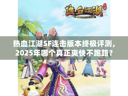 热血江湖SF连击版本终极评测，2025年哪个真正爽快不跑路？
