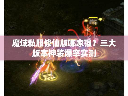 魔域私服修仙版哪家强？三大版本神装爆率实测