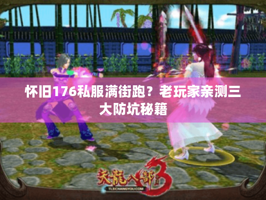 怀旧176私服满街跑？老玩家亲测三大防坑秘籍
