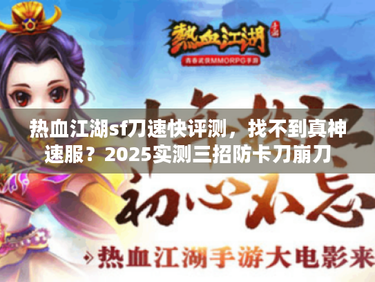 热血江湖sf刀速快评测，找不到真神速服？2025实测三招防卡刀崩刀