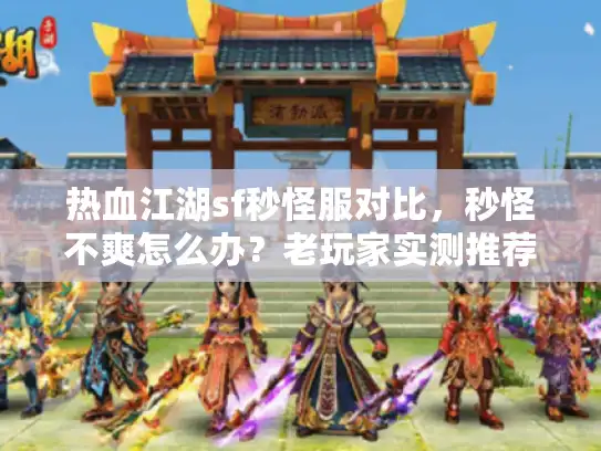 热血江湖sf秒怪服对比，秒怪不爽怎么办？老玩家实测推荐最佳服！