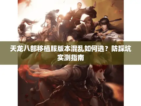 天龙八部移植服版本混乱如何选？防踩坑实测指南