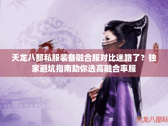 天龙八部私服装备融合服对比迷路了？独家避坑指南助你选高融合率服