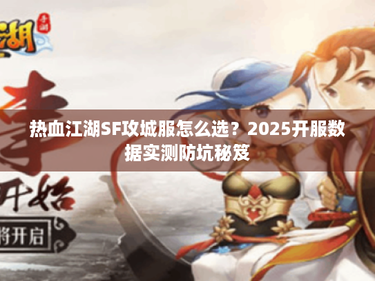 热血江湖SF攻城服怎么选？2025开服数据实测防坑秘笈