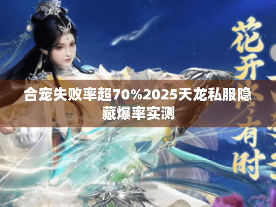 合宠失败率超70%2025天龙私服隐藏爆率实测 合宠失败率超70%2025天龙私服隐藏爆率实测