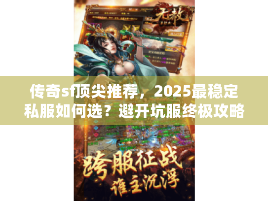 传奇sf顶尖推荐，2025最稳定私服如何选？避开坑服终极攻略