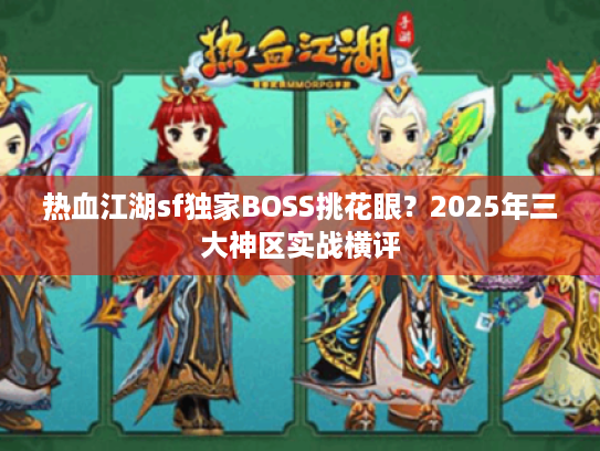 热血江湖sf独家BOSS挑花眼?2025年三大神区实战横评 热血江湖sf独家BOSS挑花眼?2025年三大神区实战横评