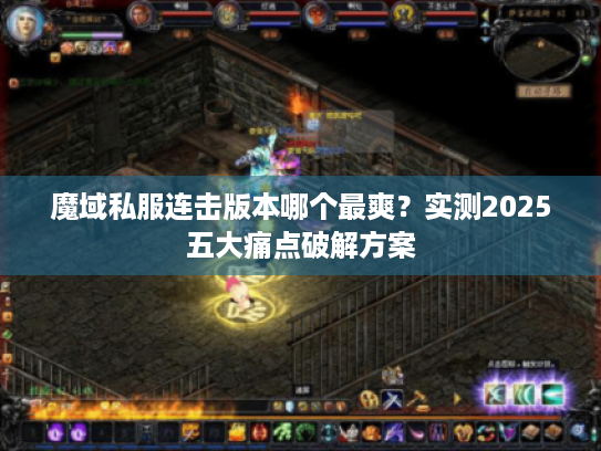 魔域私服连击版本哪个最爽?实测2025五大痛点破解方案 魔域私服连击版本哪个最爽?实测2025五大痛点破解方案
