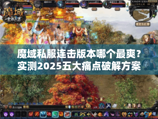 魔域私服连击版本哪个最爽?实测2025五大痛点破解方案 魔域私服连击版本哪个最爽?实测2025五大痛点破解方案