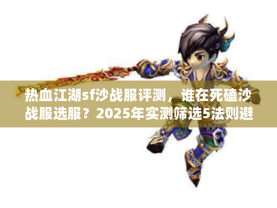 热血江湖sf沙战服评测,谁在死磕沙战服选服?2025年实测筛选5法则避坑指南 热血江湖sf沙战服评测,谁在死磕沙战服选服?2025年实测筛选5法则避坑指南