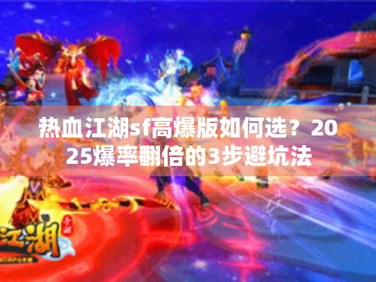热血江湖sf高爆版如何选？2025爆率翻倍的3步避坑法