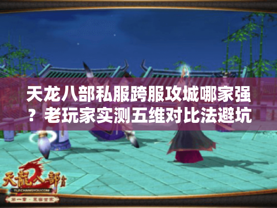 天龙八部私服跨服攻城哪家强？老玩家实测五维对比法避坑
