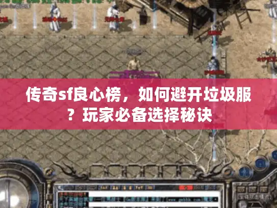 传奇sf良心榜,如何避开垃圾服?玩家必备选择秘诀 传奇sf良心榜,如何避开垃圾服?玩家必备选择秘诀
