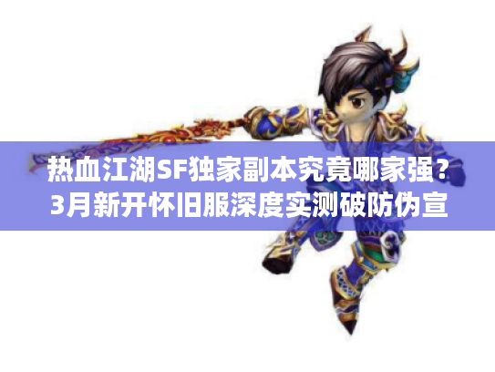 热血江湖SF独家副本究竟哪家强?3月新开怀旧服深度实测破防伪宣传 热血江湖SF独家副本究竟哪家强?3月新开怀旧服深度实测破防伪宣传