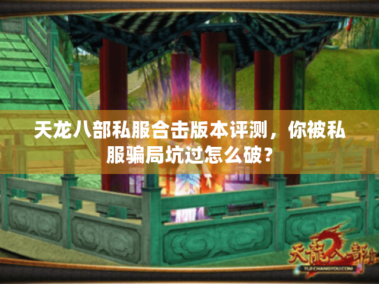 天龙八部私服合击版本评测,你被私服骗局坑过怎么破? 天龙八部私服合击版本评测,你被私服骗局坑过怎么破?