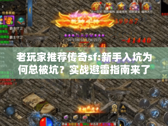 老玩家推荐传奇sf:新手入坑为何总被坑？实战避雷指南来了！